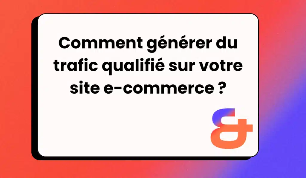 Comment générer du trafic qualifié sur votre site e-commerce ?