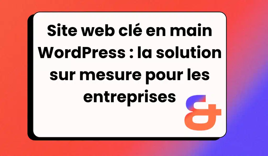 Site web clé en main WordPress : la solution sur mesure pour les entreprises​
